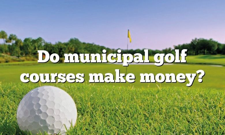 Do municipal golf courses make money?