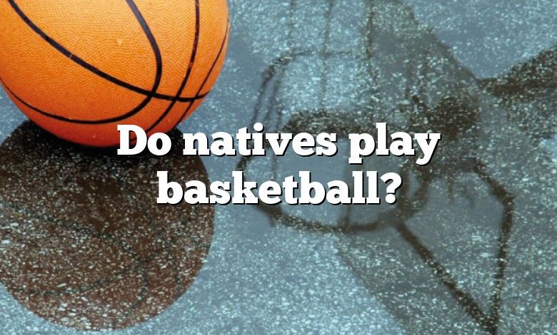 Do natives play basketball?