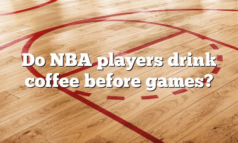 Do NBA players drink coffee before games?