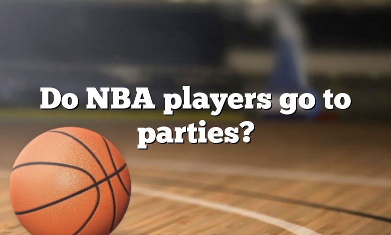 Do NBA players go to parties?