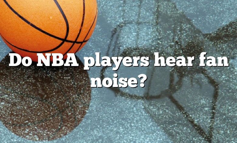 Do NBA players hear fan noise?