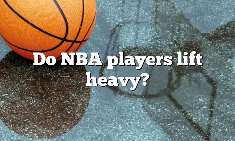 Do NBA players lift heavy?