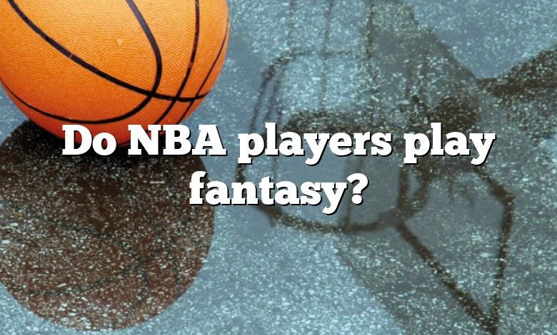 Do NBA players play fantasy?