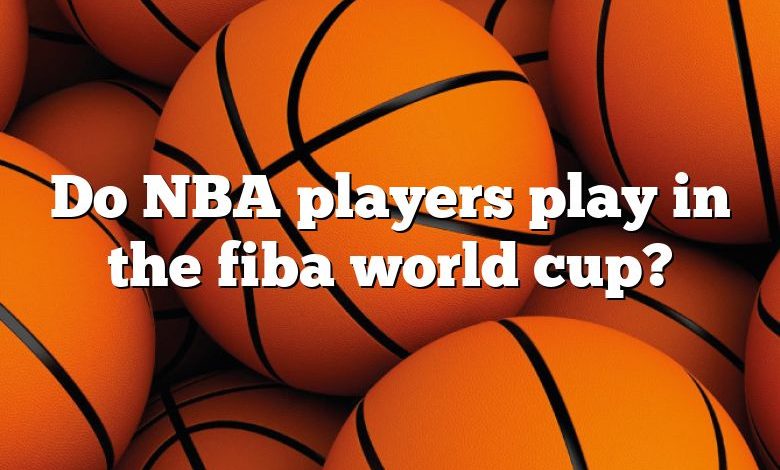 Do NBA players play in the fiba world cup?