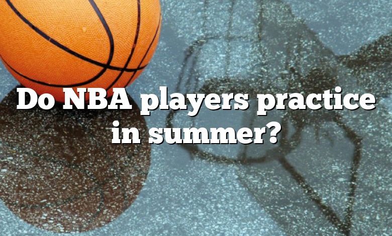 Do NBA players practice in summer?