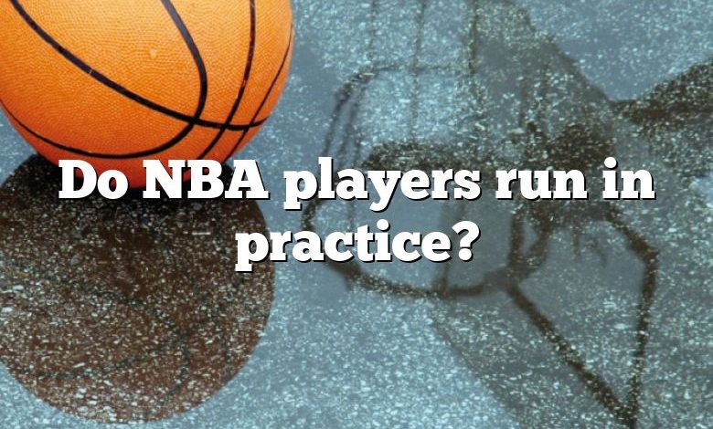 Do NBA players run in practice?