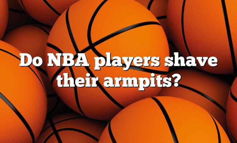 Do NBA players shave their armpits?