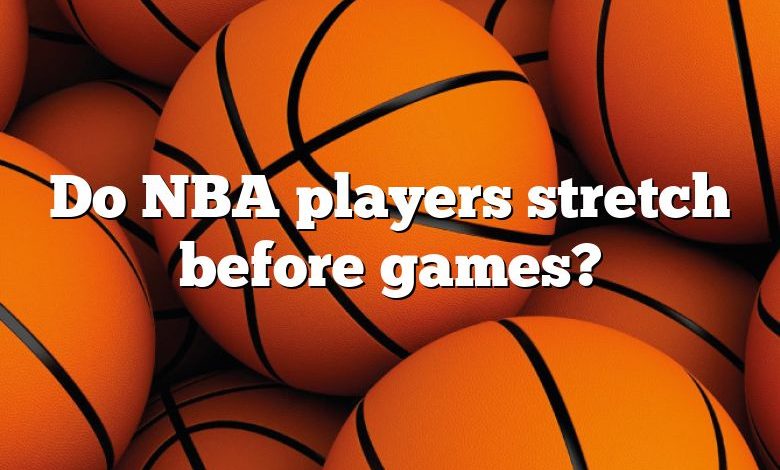 Do NBA players stretch before games?