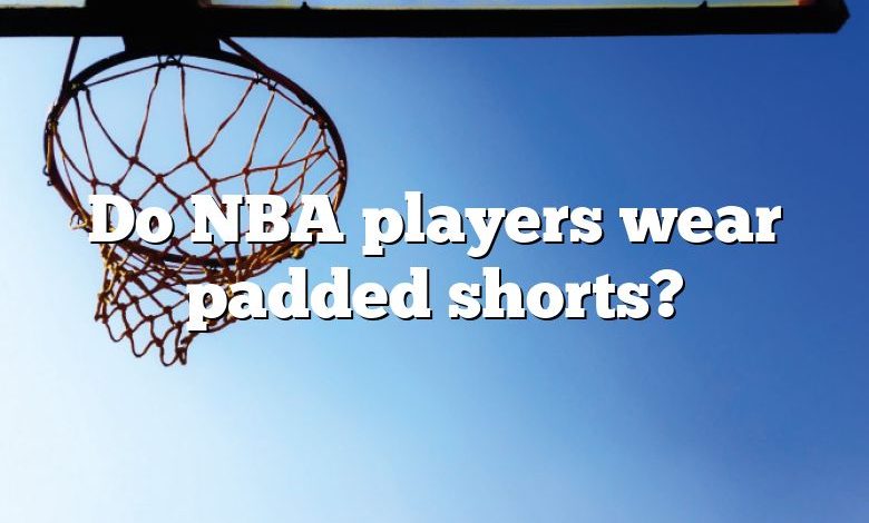 Do NBA players wear padded shorts?