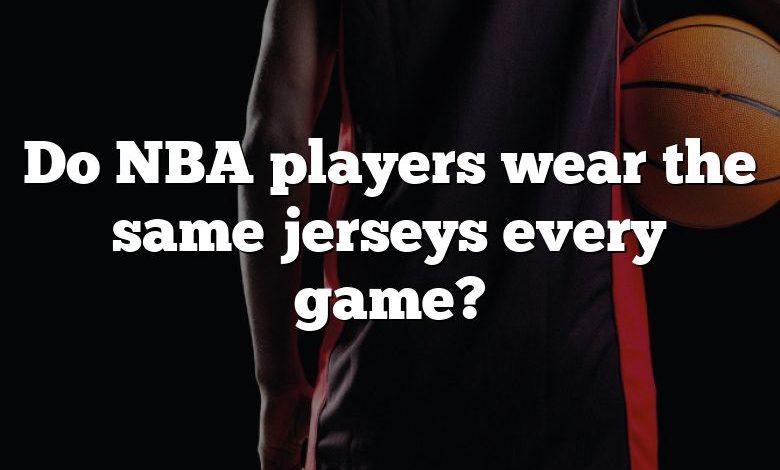 Do NBA players wear the same jerseys every game?