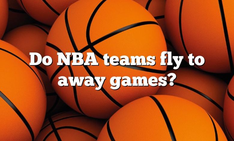 Do NBA teams fly to away games?