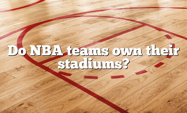 Do NBA teams own their stadiums?