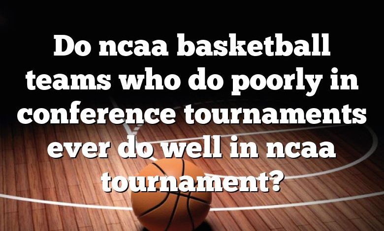 Do ncaa basketball teams who do poorly in conference tournaments ever do well in ncaa tournament?