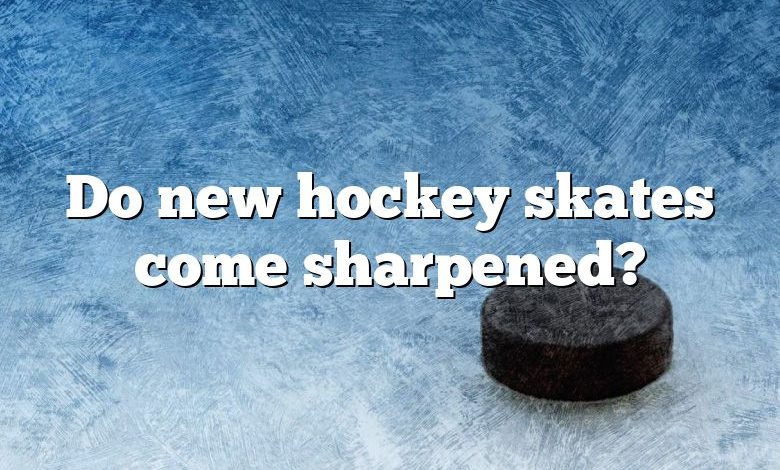 Do new hockey skates come sharpened?