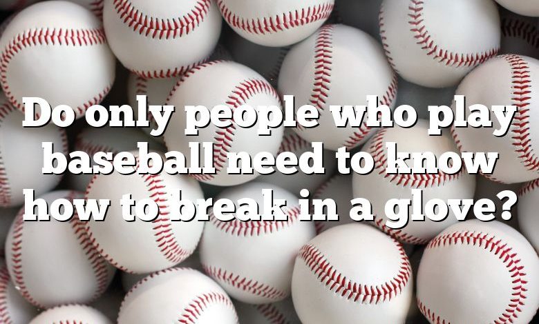 Do only people who play baseball need to know how to break in a glove?