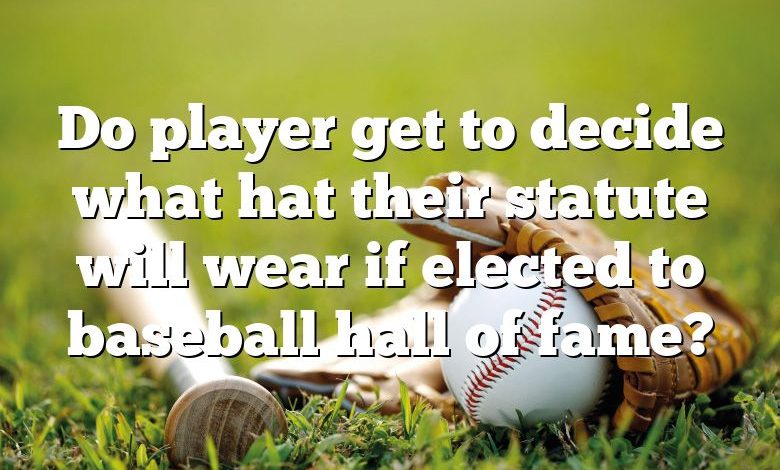 Do player get to decide what hat their statute will wear if elected to baseball hall of fame?