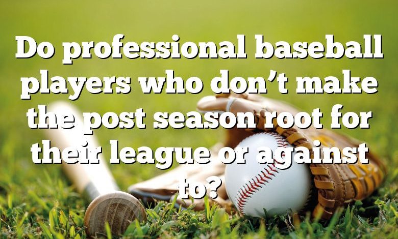 Do professional baseball players who don’t make the post season root for their league or against to?