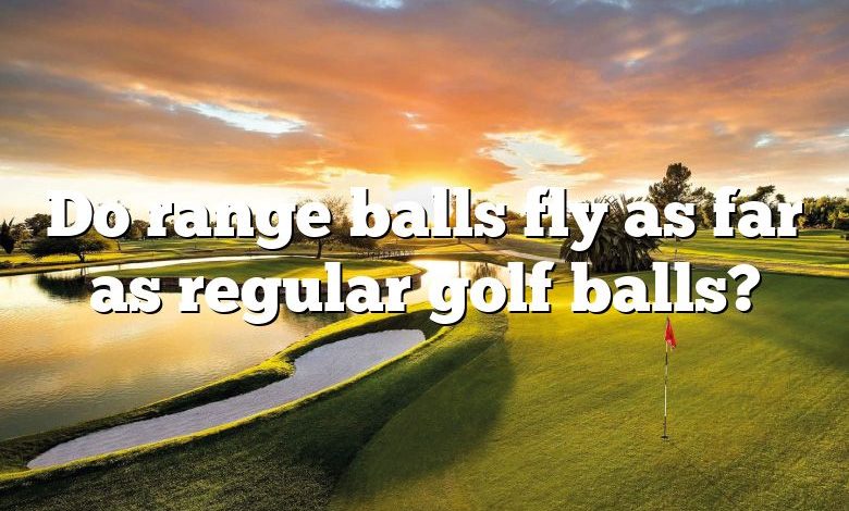 Do range balls fly as far as regular golf balls?