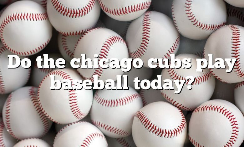 Do the chicago cubs play baseball today?