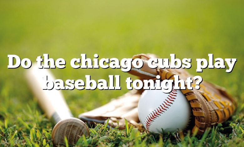 Do the chicago cubs play baseball tonight?