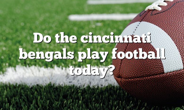 Do the cincinnati bengals play football today?