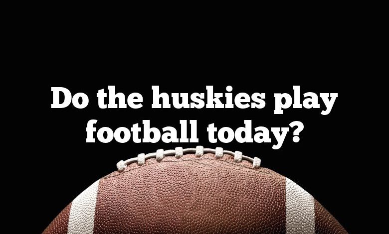 Do the huskies play football today?