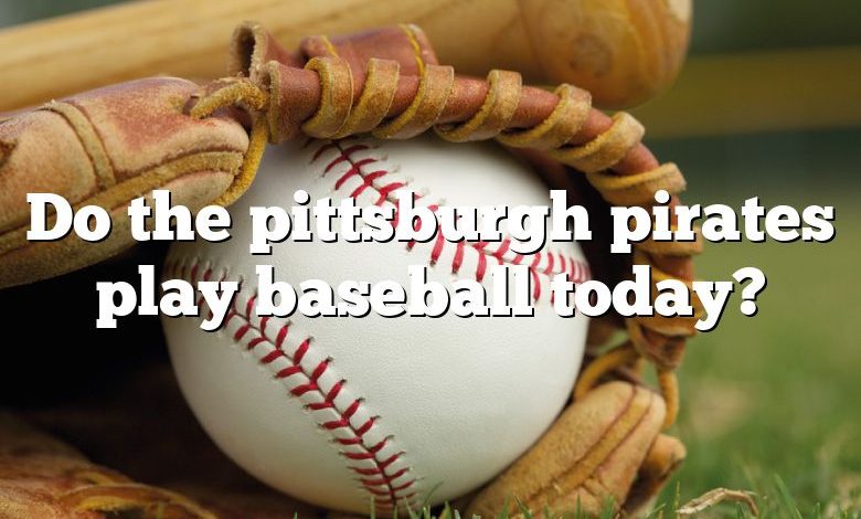 Do the pittsburgh pirates play baseball today?