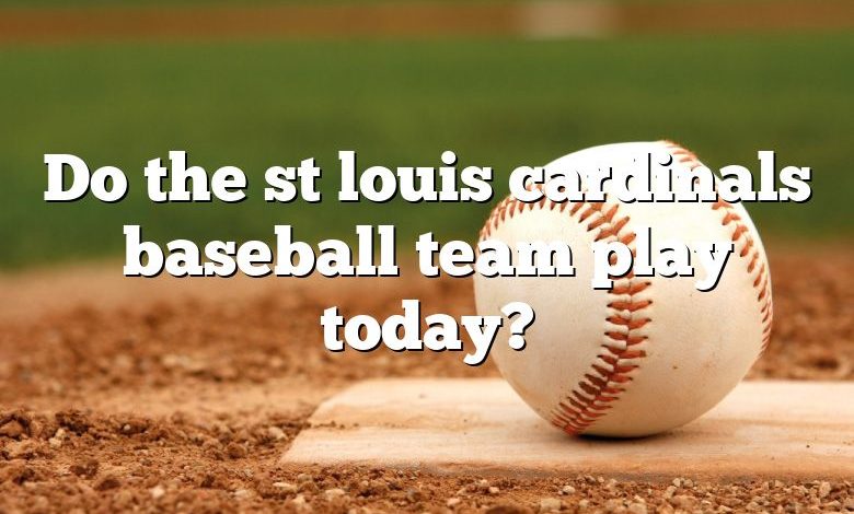 Do the st louis cardinals baseball team play today?