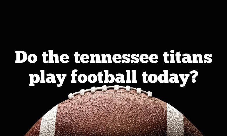 Do the tennessee titans play football today?