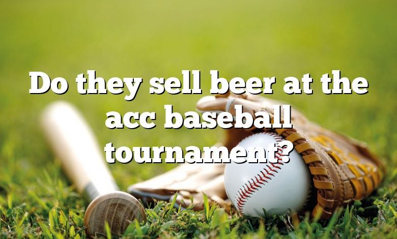 Do they sell beer at the acc baseball tournament?