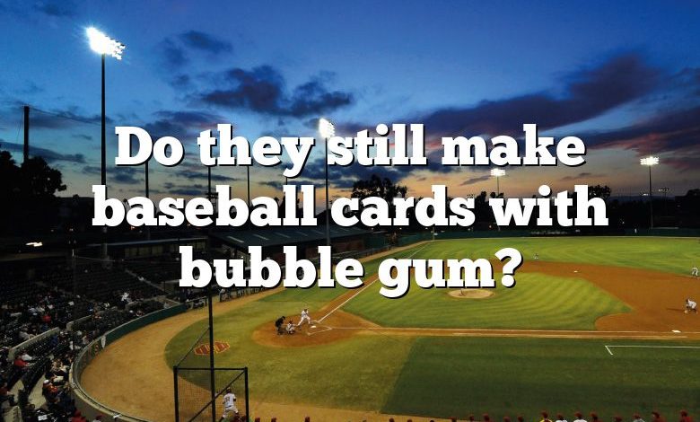 Do they still make baseball cards with bubble gum?