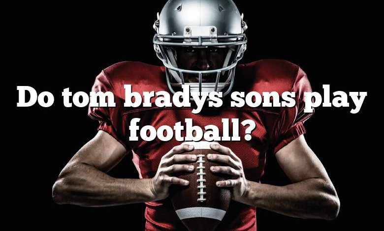 Do tom bradys sons play football?