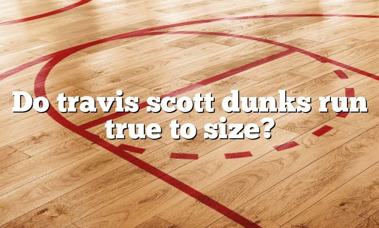 Do travis scott dunks run true to size?