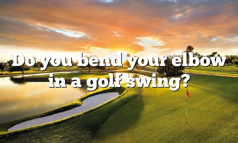 Do you bend your elbow in a golf swing?