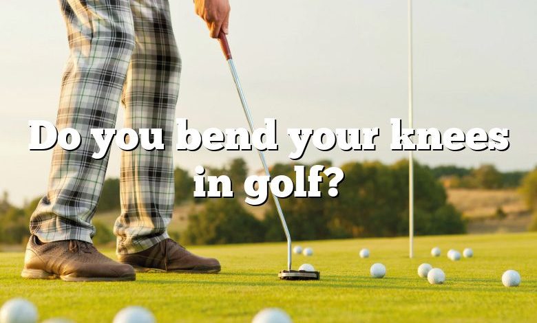 Do you bend your knees in golf?