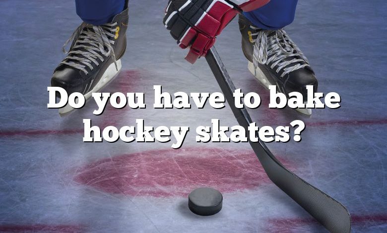 Do you have to bake hockey skates?