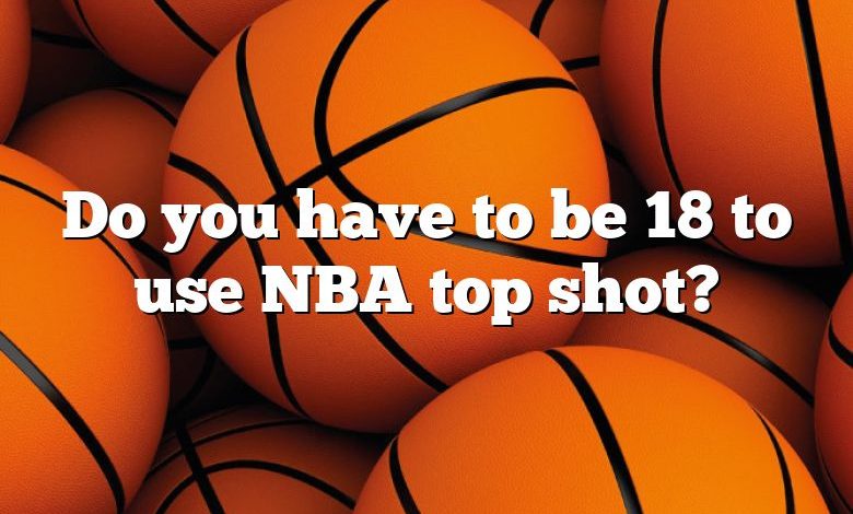 Do you have to be 18 to use NBA top shot?