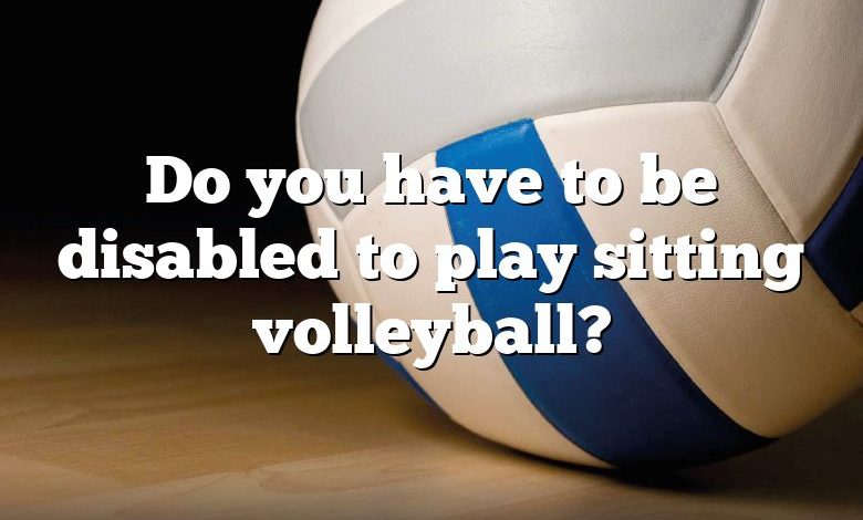 Do you have to be disabled to play sitting volleyball?