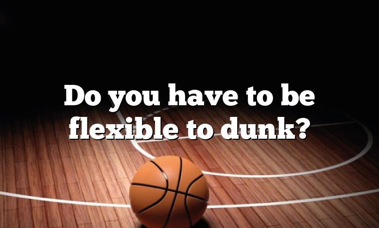 Do you have to be flexible to dunk?