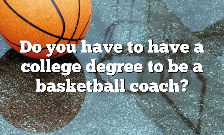 Do you have to have a college degree to be a basketball coach?