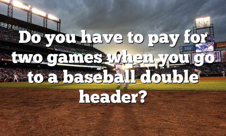 Do you have to pay for two games when you go to a baseball double header?