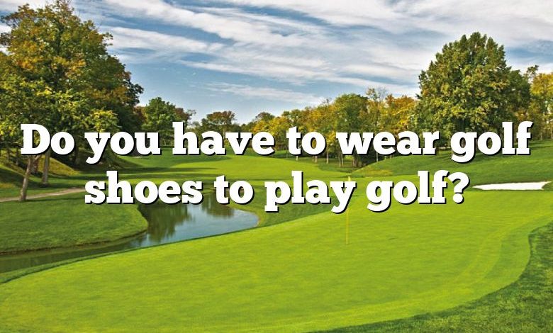 Do you have to wear golf shoes to play golf?