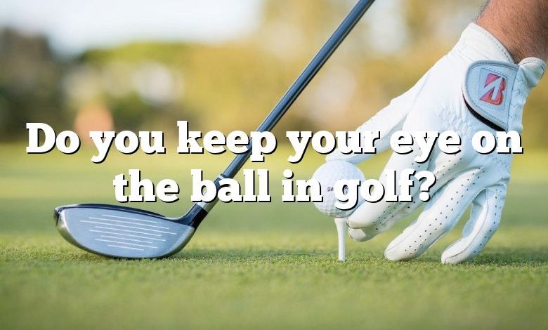 Do you keep your eye on the ball in golf?