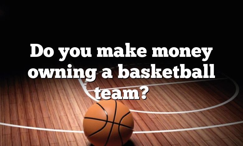 Do you make money owning a basketball team?