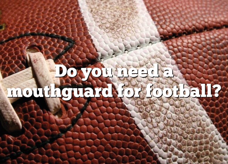 Do You Need A Mouthguard For Football? DNA Of SPORTS