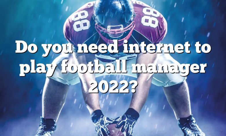 Do you need internet to play football manager 2022?