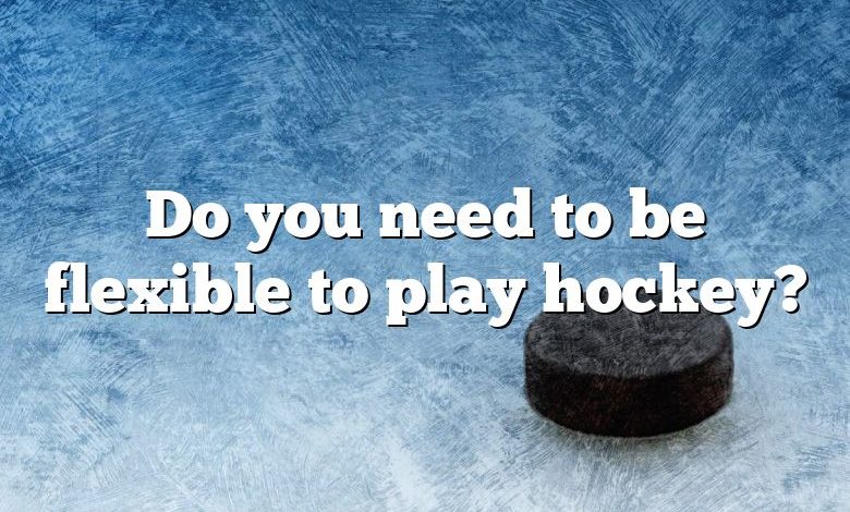 Do you need to be flexible to play hockey?