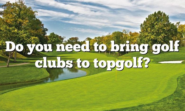 Do you need to bring golf clubs to topgolf?