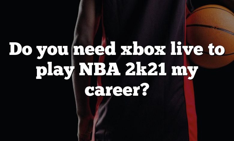 Do you need xbox live to play NBA 2k21 my career?