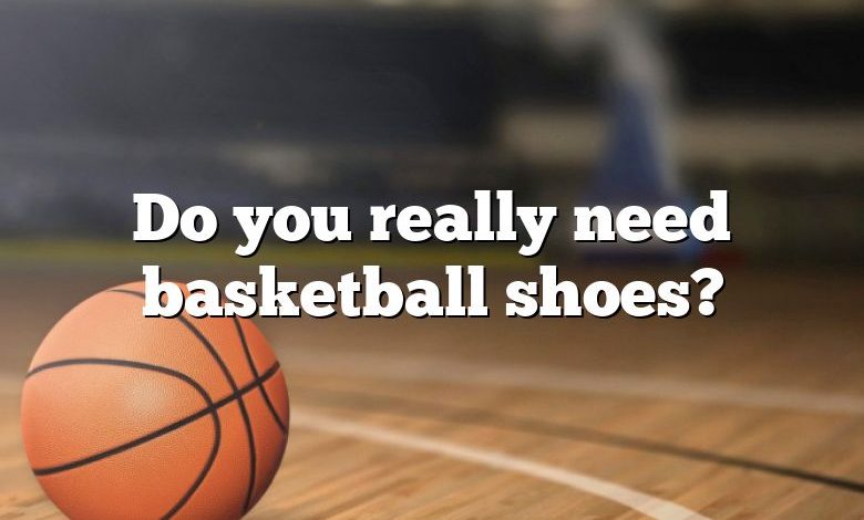 Do you really need basketball shoes?